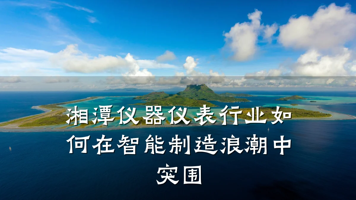 湘潭仪器仪表行业如何在智能制造浪潮中突围
