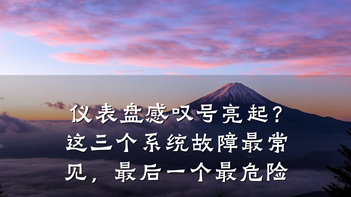 仪表盘感叹号亮起?这三个系统故障最常见,最后一个最危险