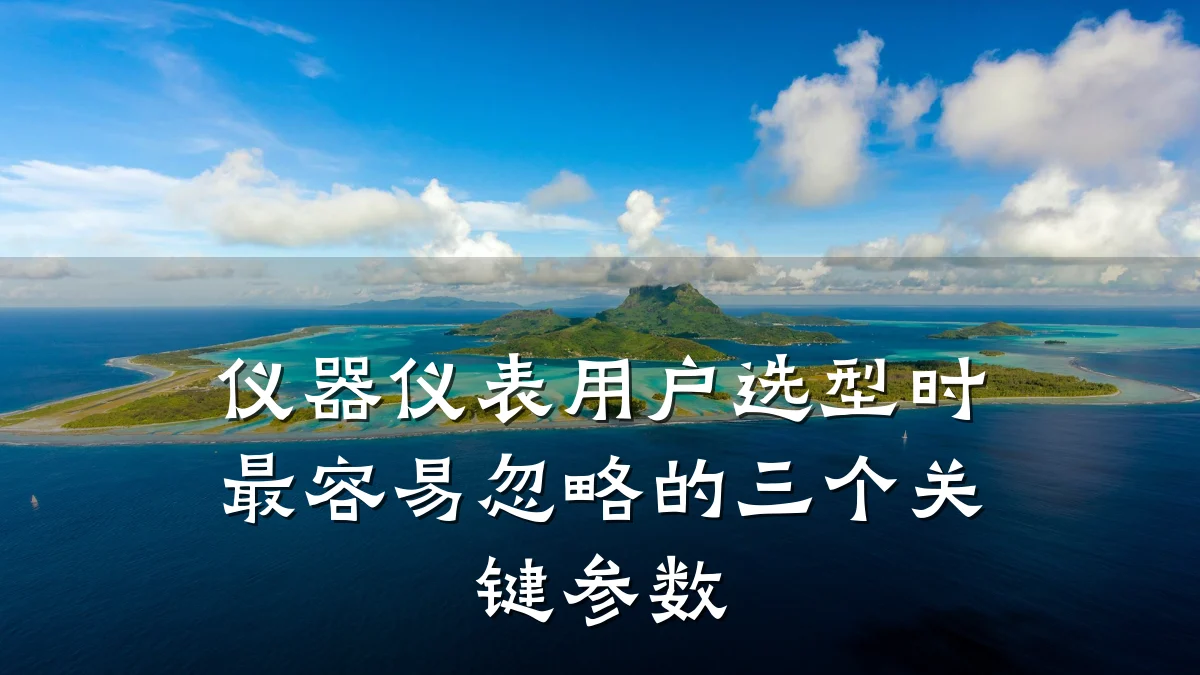 仪器仪表用户选型时最容易忽略的三个关键参数