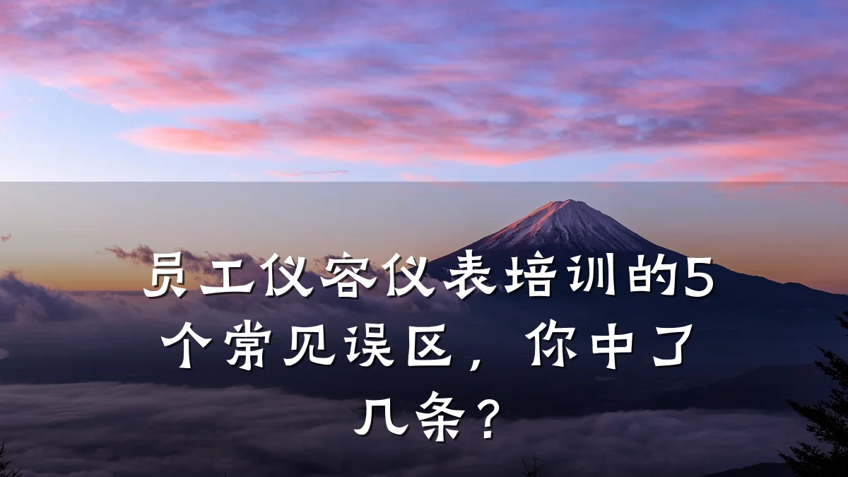 员工仪容仪表培训的5个常见误区,你中了几条?