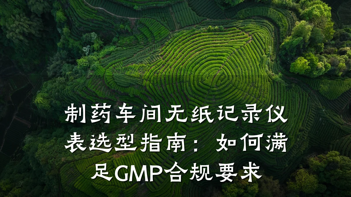 制药车间无纸记录仪表选型指南:如何满足GMP合规要求