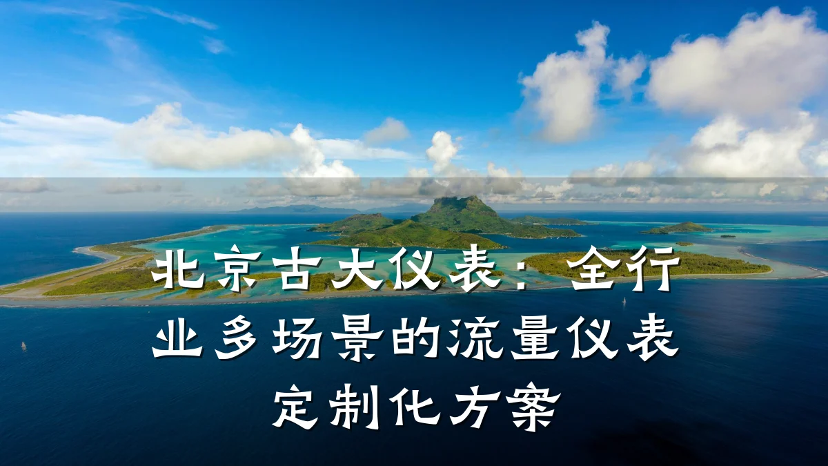 北京古大仪表:全行业多场景的流量仪表定制化方案