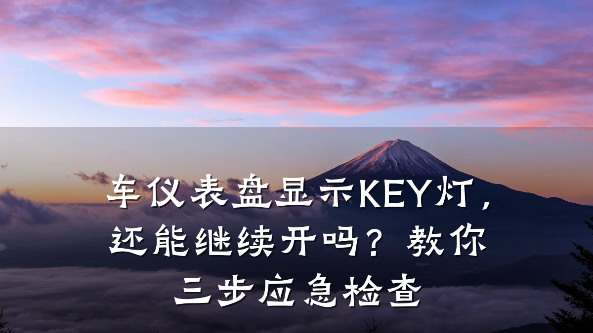 车仪表盘显示KEY灯，还能继续开吗？教你三步应急检查