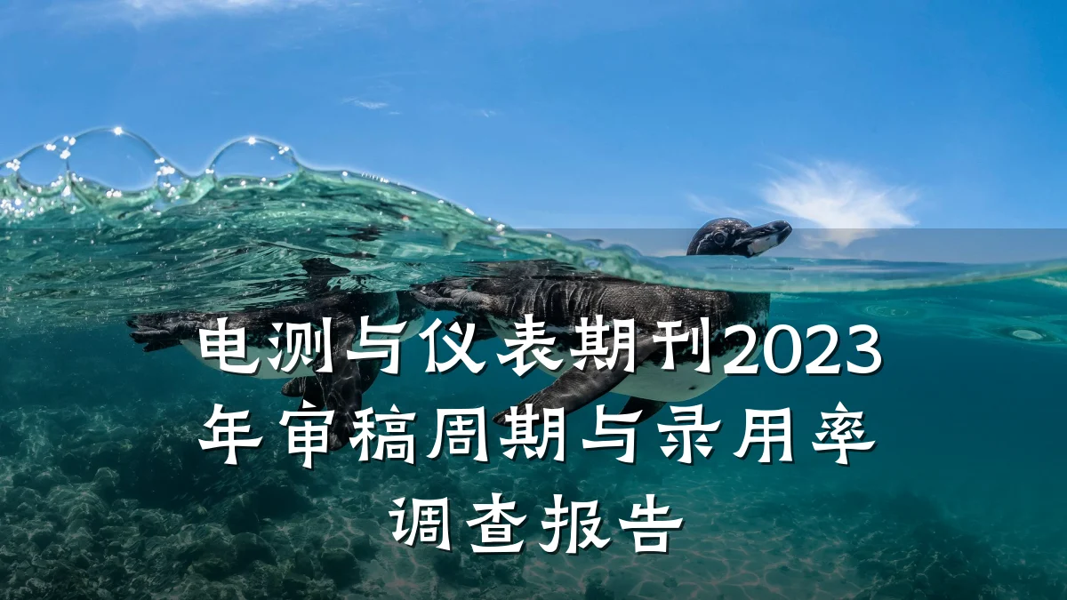 电测与仪表期刊2023年审稿周期与录用率调查报告