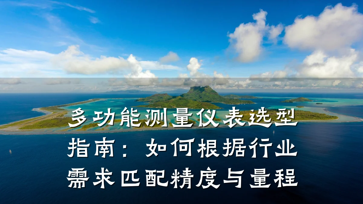多功能测量仪表选型指南:如何根据行业需求匹配精度与量程