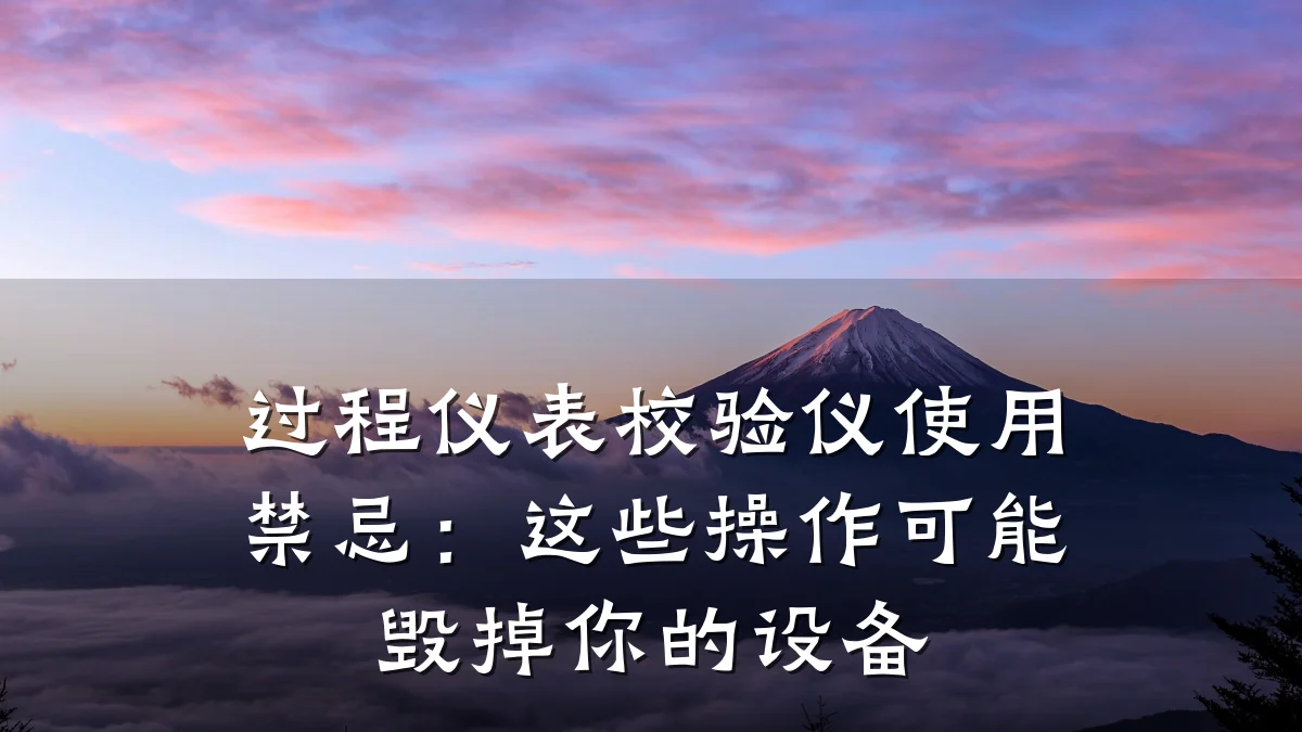 过程仪表校验仪使用禁忌:这些操作可能毁掉你的设备
