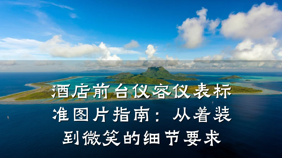 酒店前台仪容仪表标准图片指南：从着装到微笑的细节要求
