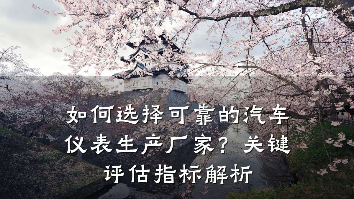 如何选择可靠的汽车仪表生产厂家?关键评估指标解析