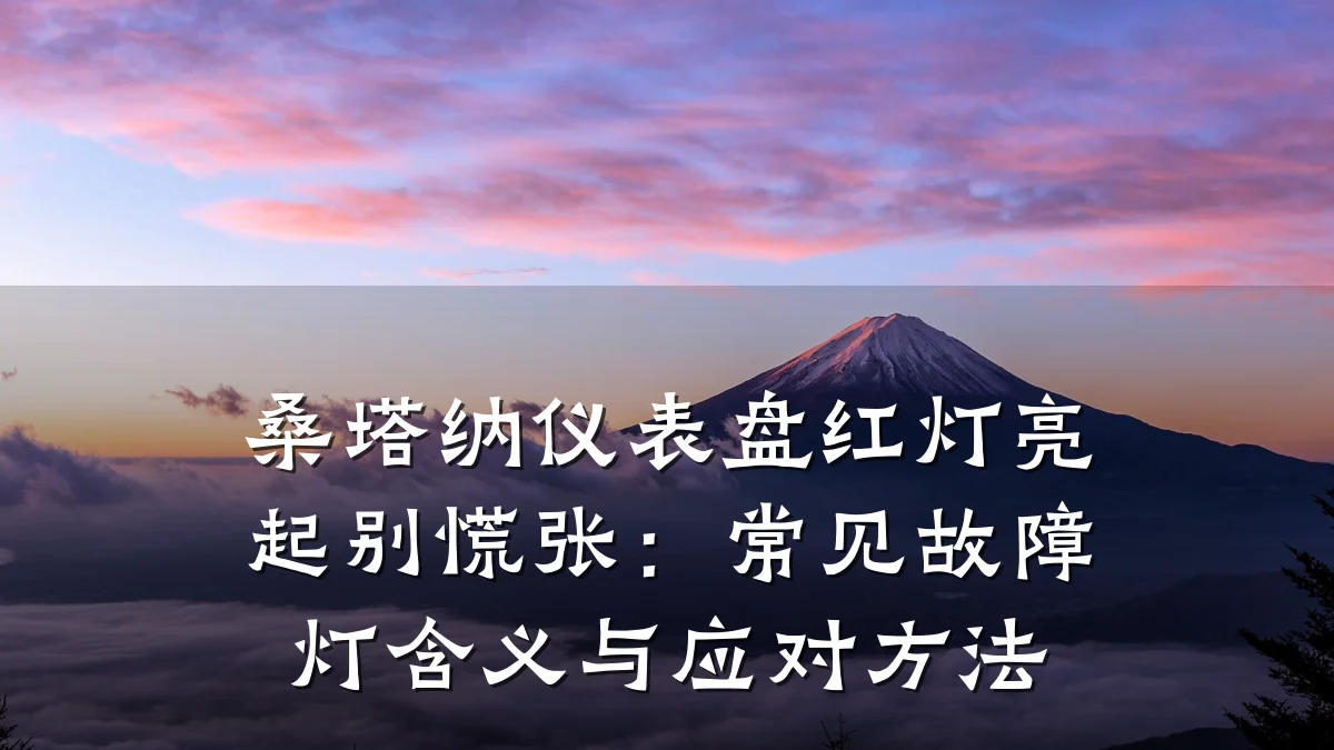 桑塔纳仪表盘红灯亮起别慌张:常见故障灯含义与应对方法