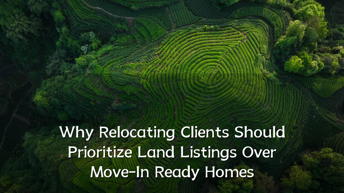 Why Relocating Clients Should Prioritize Land Listings Over Move-In Ready Homes