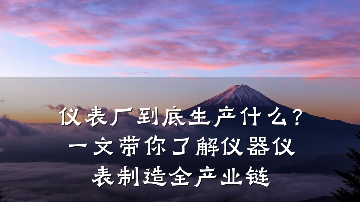 仪表厂到底生产什么?一文带你了解仪器仪表制造全产业链