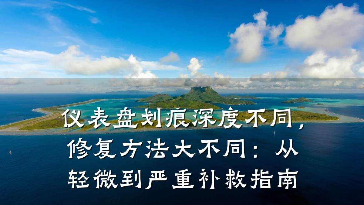 仪表盘划痕深度不同，修复方法大不同：从轻微到严重补救指南