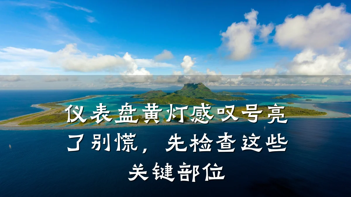 仪表盘黄灯感叹号亮了别慌,先检查这些关键部位