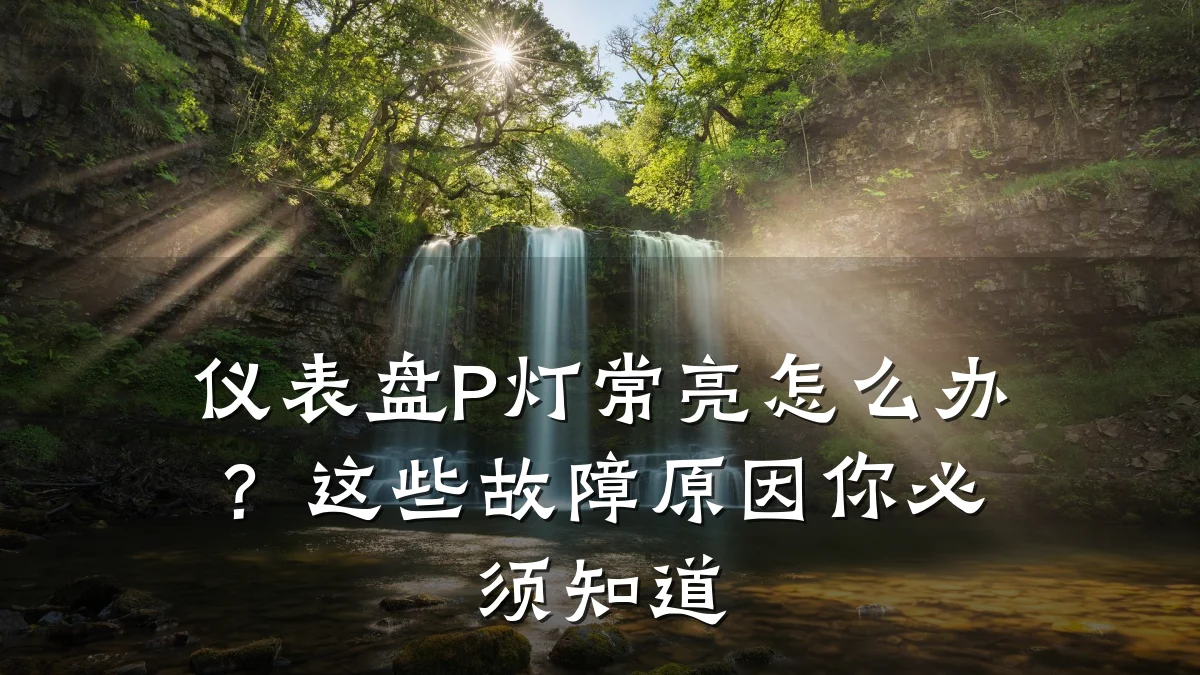 仪表盘P灯常亮怎么办?这些故障原因你必须知道