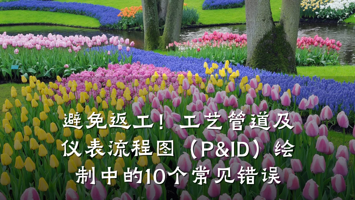 避免返工!工艺管道及仪表流程图(P&ID)绘制中的10个常见错误