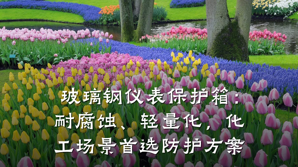 玻璃钢仪表保护箱：耐腐蚀、轻量化，化工场景首选防护方案