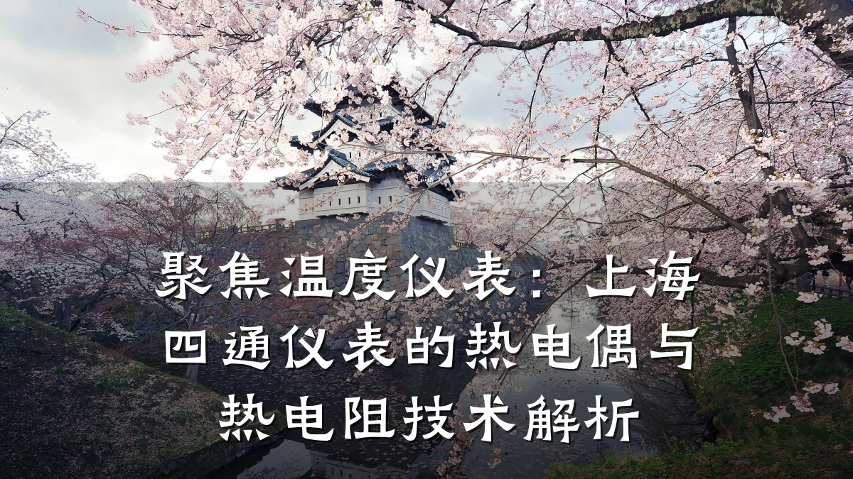 聚焦温度仪表:上海四通仪表的热电偶与热电阻技术解析