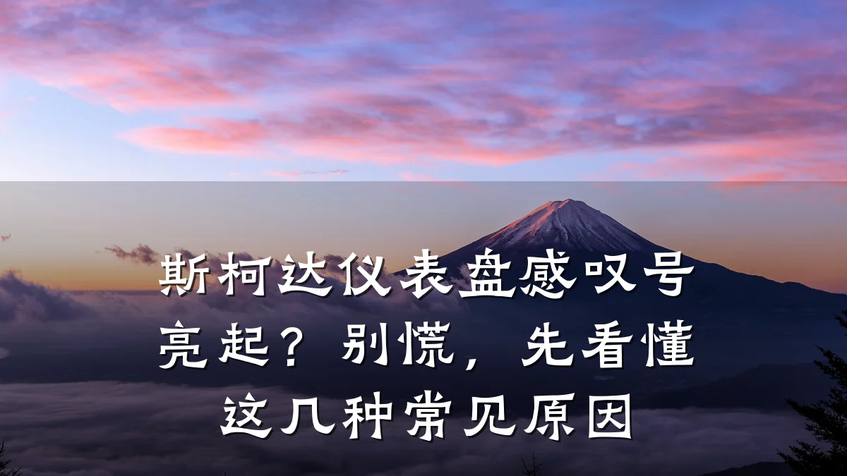斯柯达仪表盘感叹号亮起?别慌,先看懂这几种常见原因