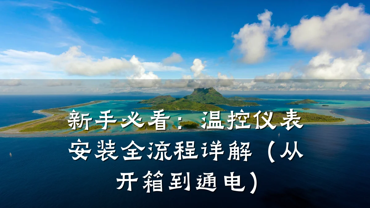 新手必看：温控仪表安装全流程详解（从开箱到通电）