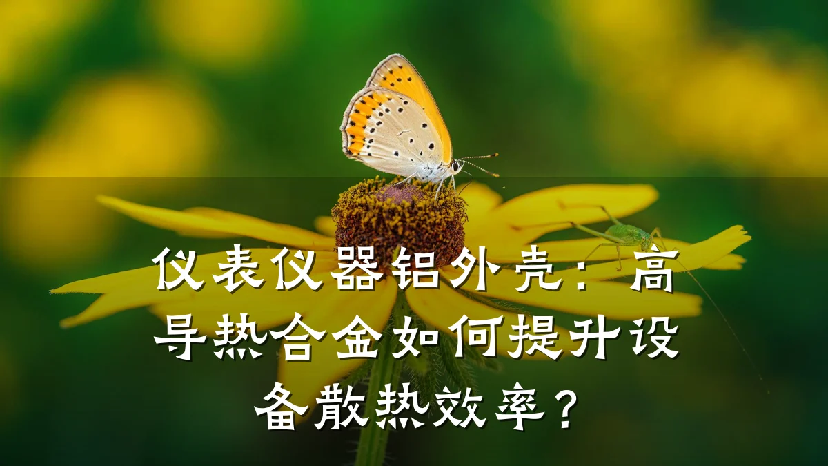 仪表仪器铝外壳:高导热合金如何提升设备散热效率?