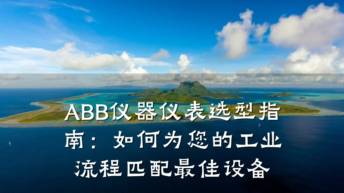 ABB仪器仪表选型指南：如何为您的工业流程匹配最佳设备
