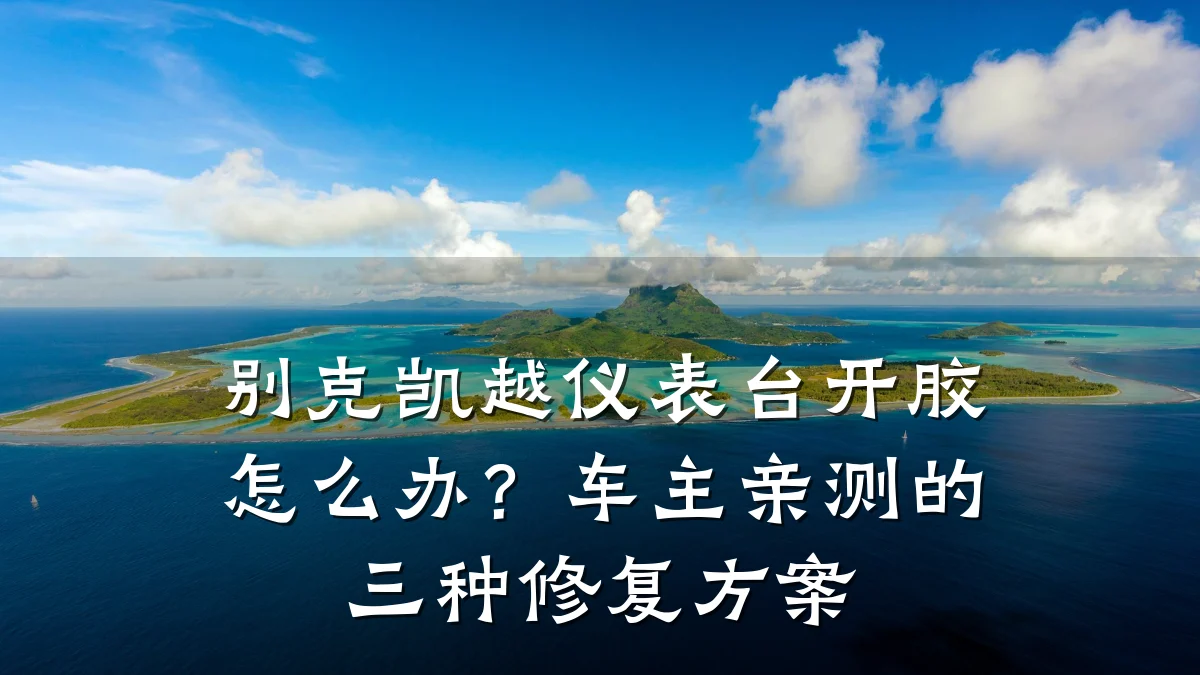 别克凯越仪表台开胶怎么办?车主亲测的三种修复方案