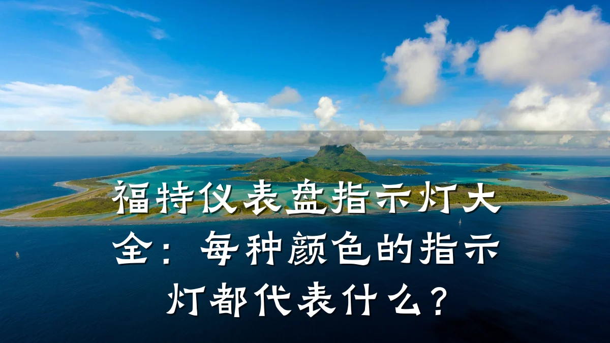 福特仪表盘指示灯大全:每种颜色的指示灯都代表什么?