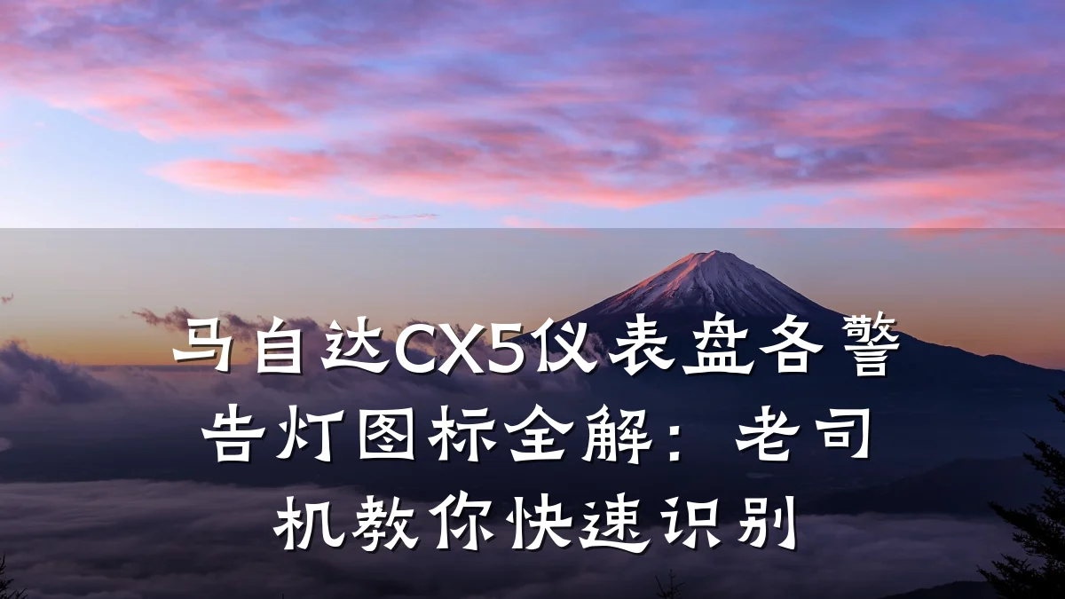 马自达CX5仪表盘各警告灯图标全解:老司机教你快速识别