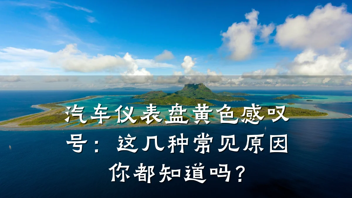 汽车仪表盘黄色感叹号:这几种常见原因你都知道吗?