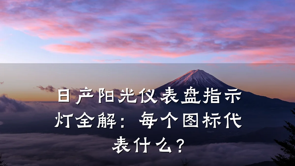 日产阳光仪表盘指示灯全解:每个图标代表什么?