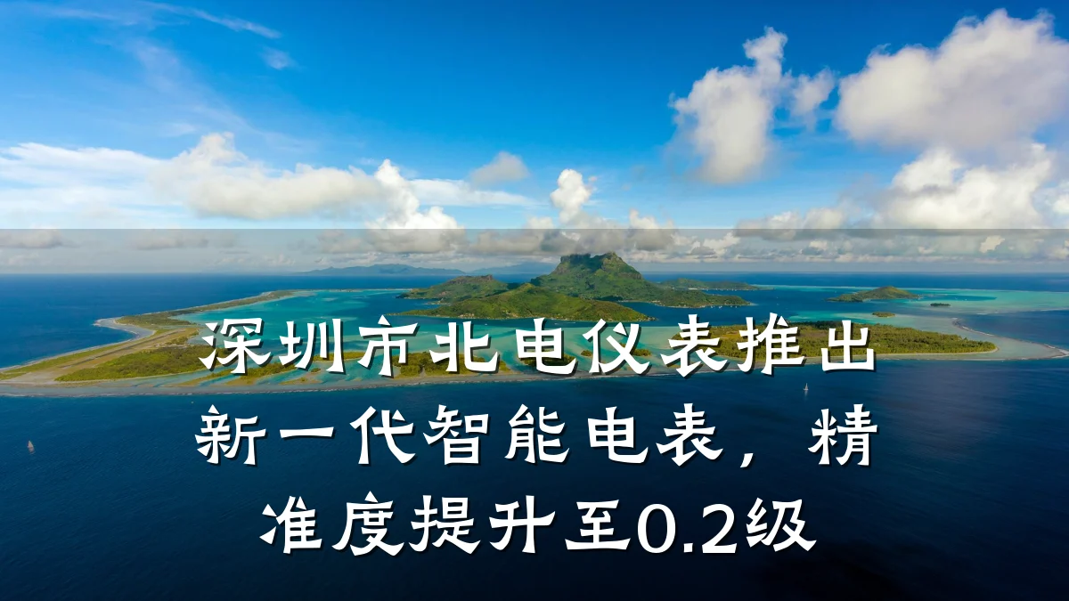 深圳市北电仪表推出新一代智能电表,精准度提升至0.2级