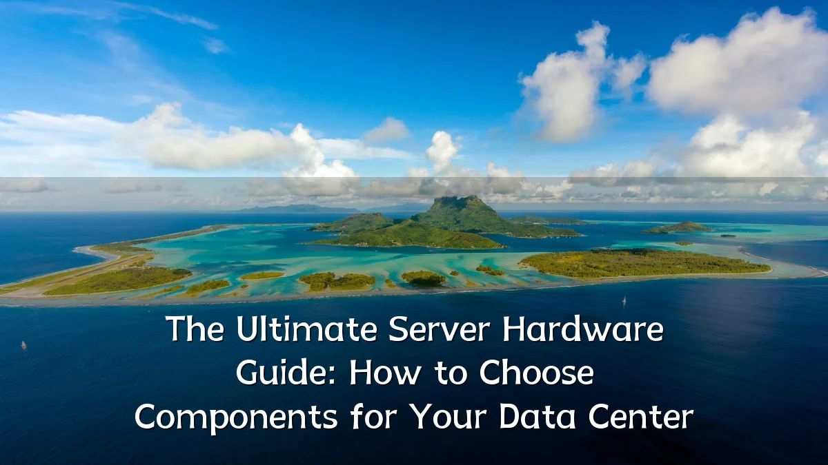 The Ultimate Server Hardware Guide: How to Choose Components for Your Data Center