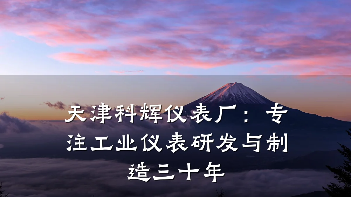 天津科辉仪表厂:专注工业仪表研发与制造三十年