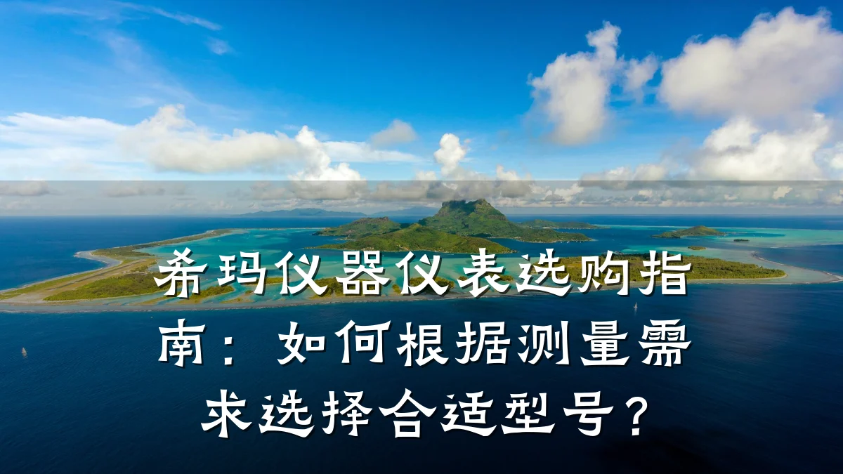 希玛仪器仪表选购指南:如何根据测量需求选择合适型号?