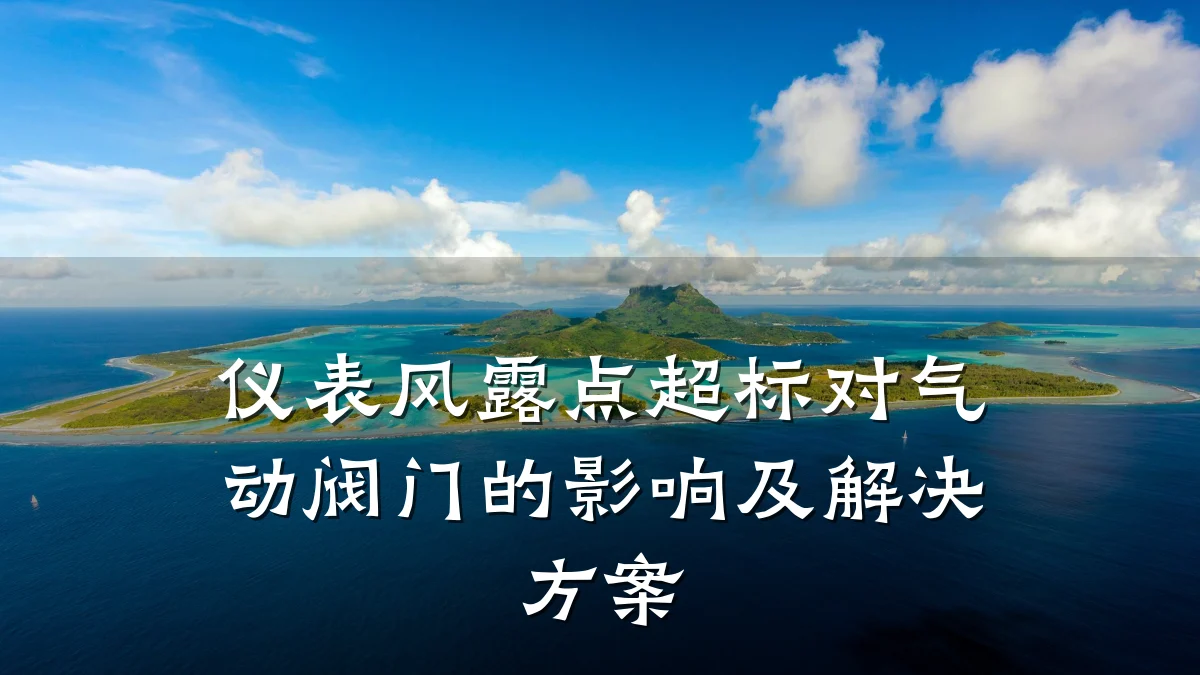 仪表风露点超标对气动阀门的影响及解决方案