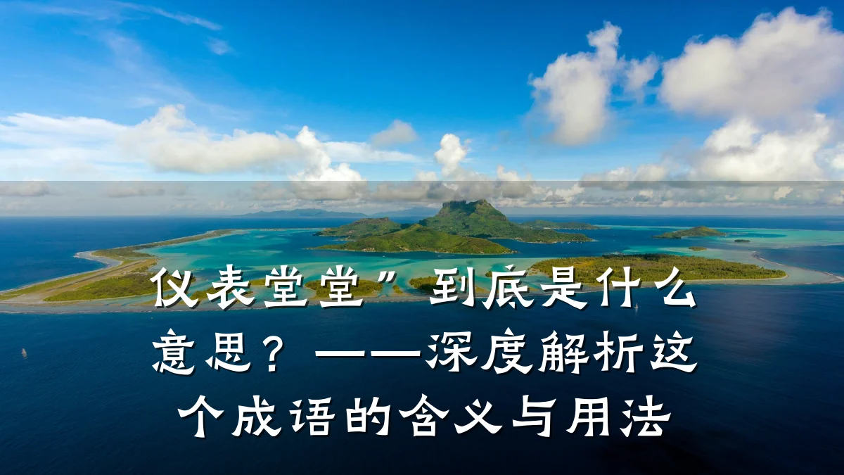 仪表堂堂”到底是什么意思?——深度解析这个成语的含义与用法