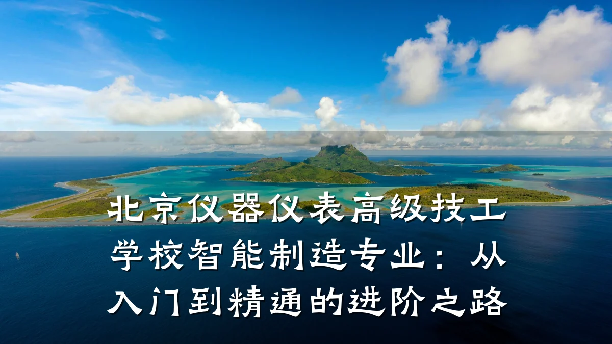 北京仪器仪表高级技工学校智能制造专业：从入门到精通的进阶之路