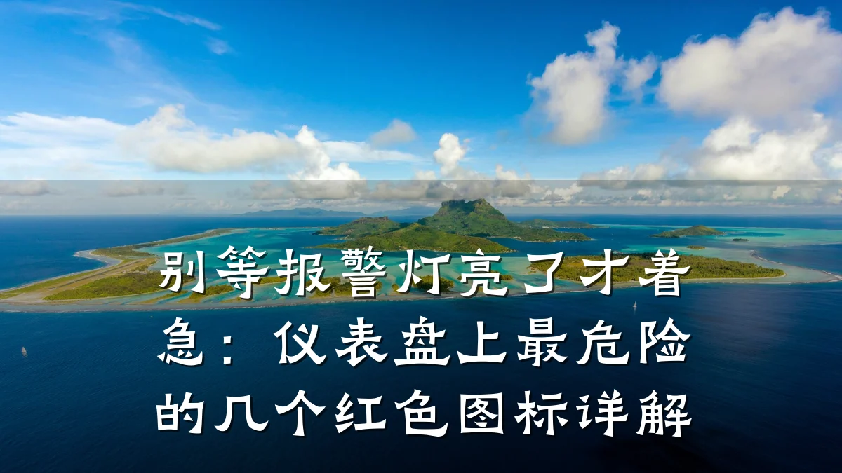 别等报警灯亮了才着急:仪表盘上最危险的几个红色图标详解