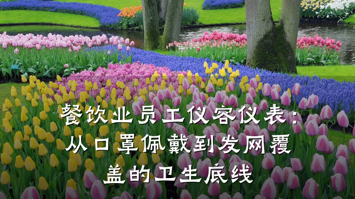 餐饮业员工仪容仪表:从口罩佩戴到发网覆盖的卫生底线
