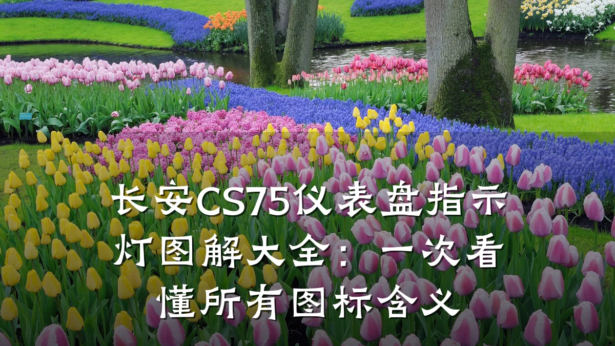 长安CS75仪表盘指示灯图解大全:一次看懂所有图标含义