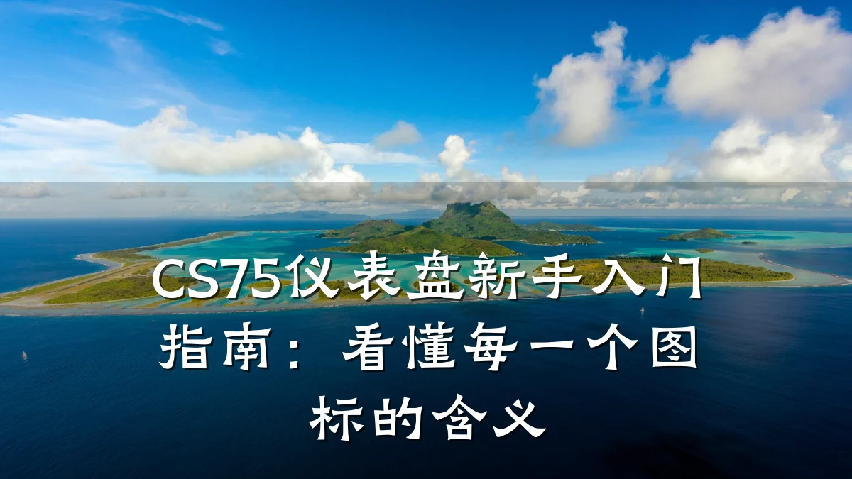 CS75仪表盘新手入门指南:看懂每一个图标的含义