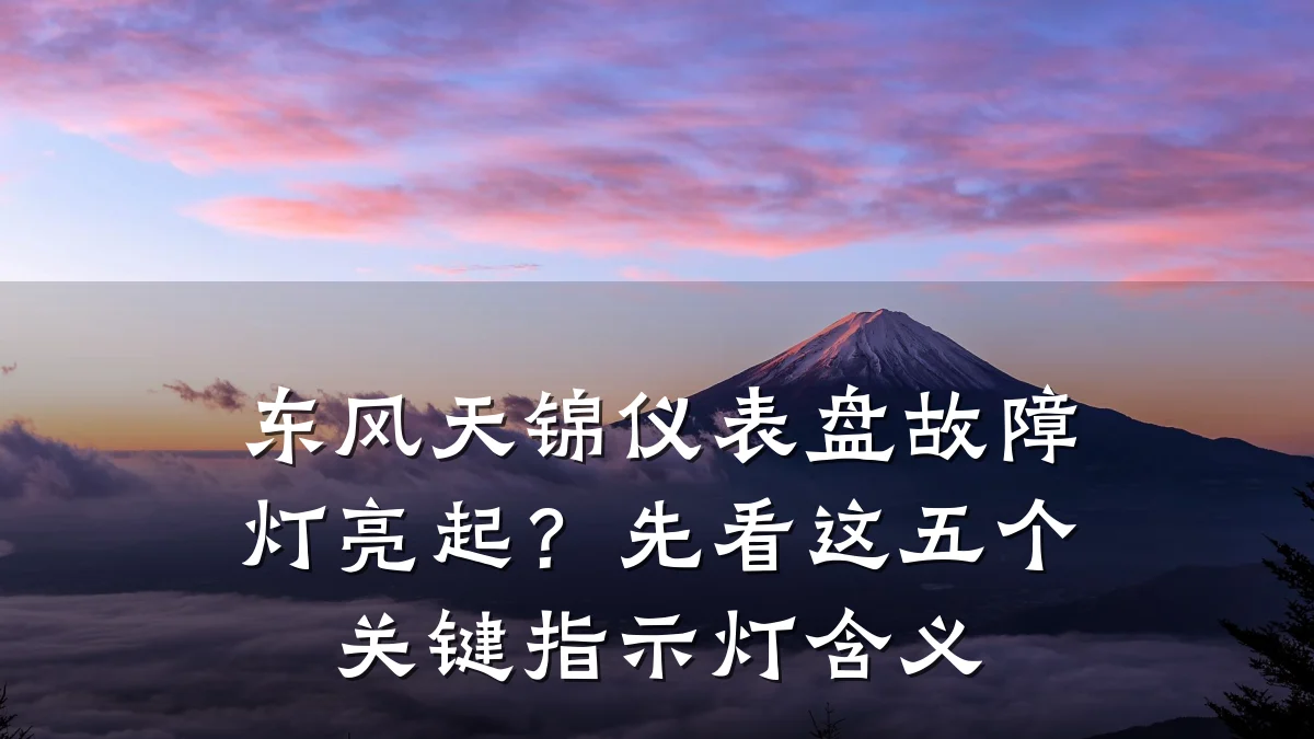 东风天锦仪表盘故障灯亮起？先看这五个关键指示灯含义