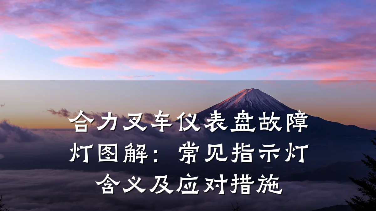合力叉车仪表盘故障灯图解:常见指示灯含义及应对措施