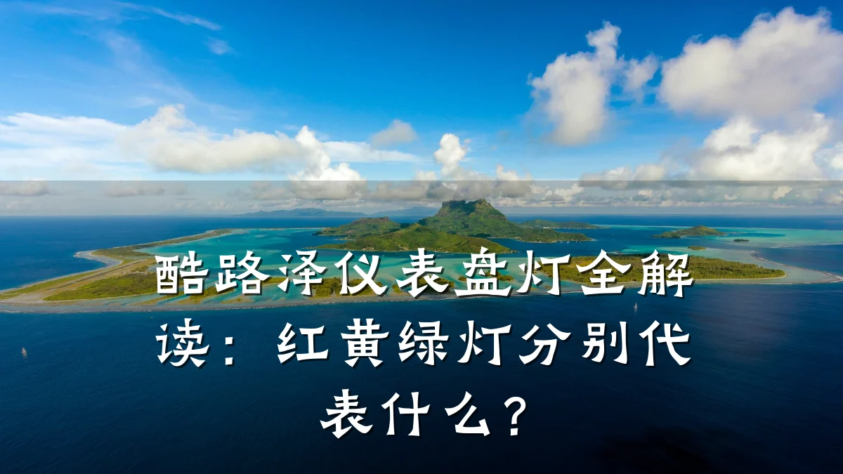 酷路泽仪表盘灯全解读:红黄绿灯分别代表什么?
