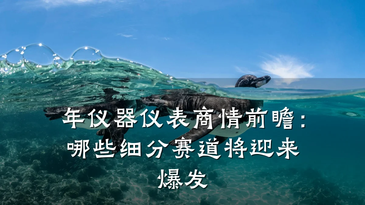 年仪器仪表商情前瞻:哪些细分赛道将迎来爆发