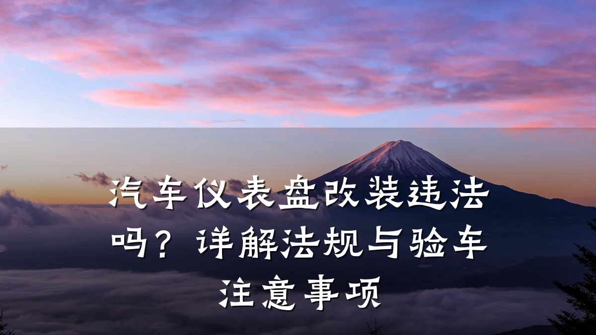 汽车仪表盘改装违法吗？详解法规与验车注意事项