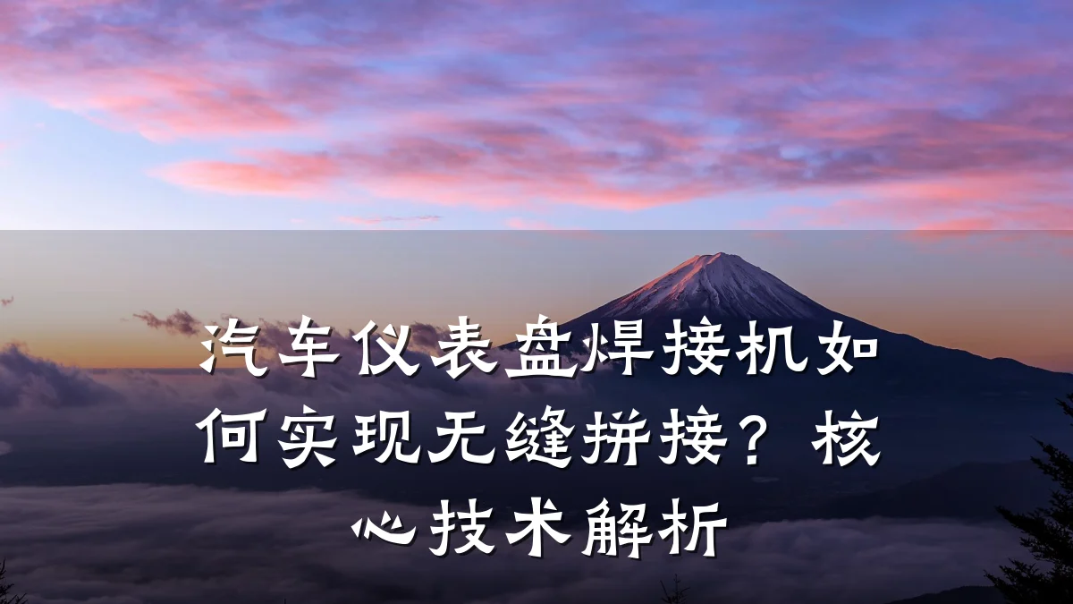 汽车仪表盘焊接机如何实现无缝拼接?核心技术解析