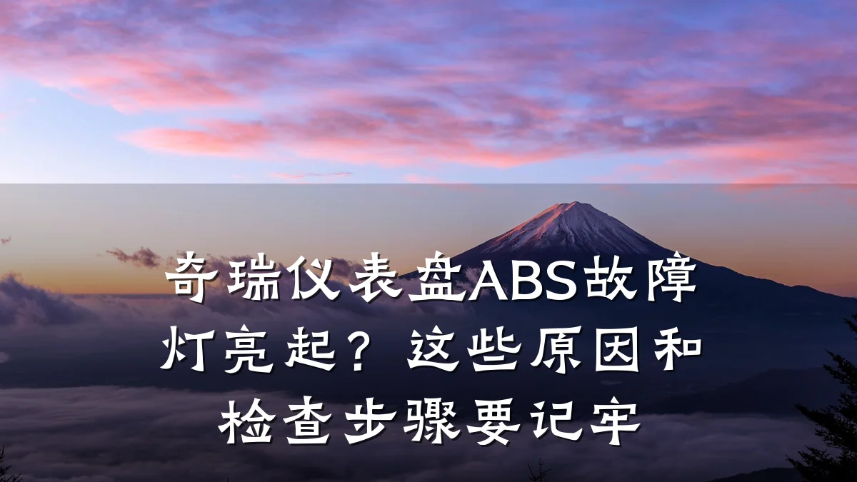 奇瑞仪表盘ABS故障灯亮起?这些原因和检查步骤要记牢