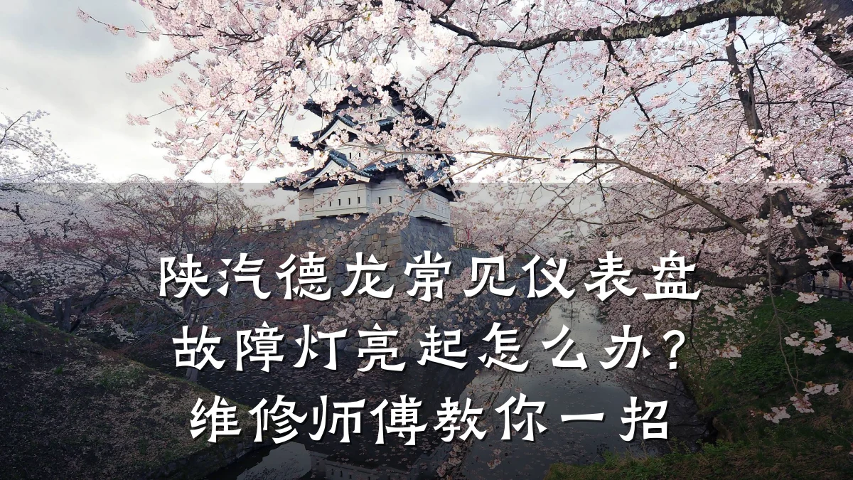 陕汽德龙常见仪表盘故障灯亮起怎么办?维修师傅教你一招