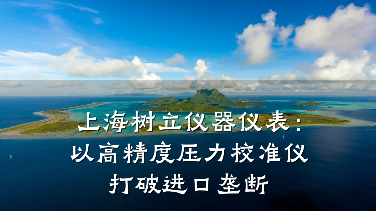 上海树立仪器仪表:以高精度压力校准仪打破进口垄断